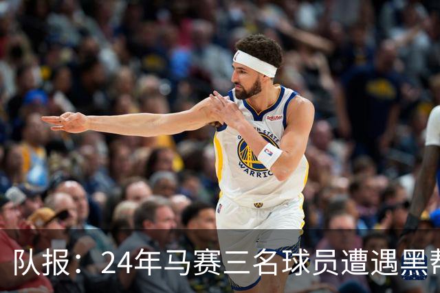 队报：24年马赛三名球员遭遇黑帮袭击，后经查明袭击者认错了人